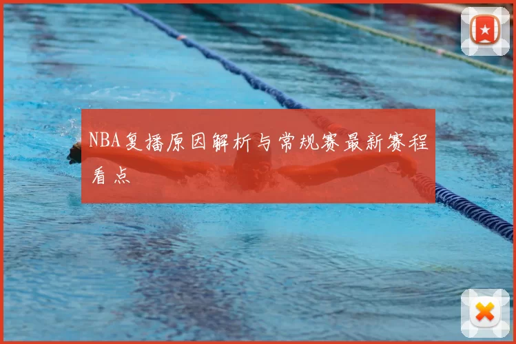 NBA复播原因解析与常规赛最新赛程看点