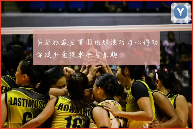 黄芳独家分享羽毛球技巧与心得助你提升竞技水平与乐趣