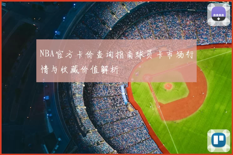 NBA官方卡价查询指南球员卡市场行情与收藏价值解析