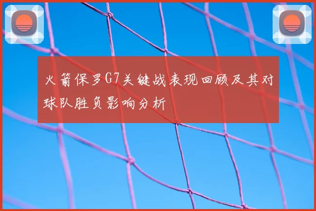 火箭保罗G7关键战表现回顾及其对球队胜负影响分析