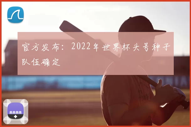 官方发布：2022年世界杯头号种子队伍确定