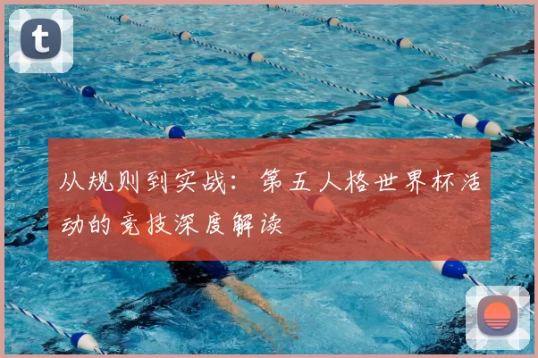 从规则到实战:第五人格世界杯活动的竞技深度解读