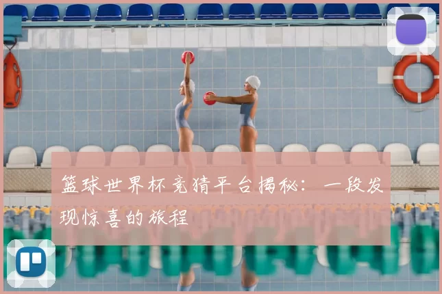 篮球世界杯竞猜平台揭秘:一段发现惊喜的旅程