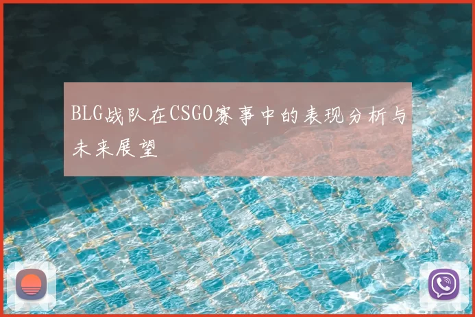 BLG战队在CSGO赛事中的表现分析与未来展望
