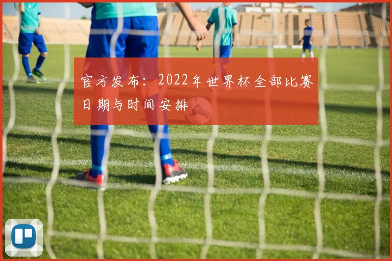 官方发布：2022年世界杯全部比赛日期与时间安排