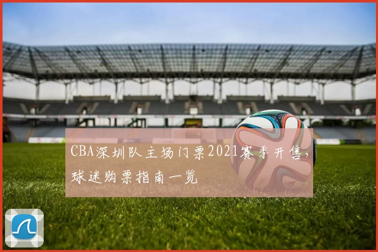 CBA深圳队主场门票2021赛季开售，球迷购票指南一览