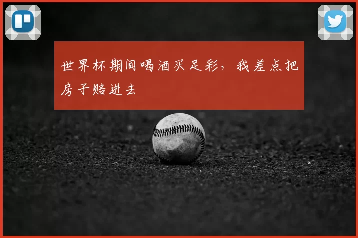 世界杯期间喝酒买足彩，我差点把房子赔进去