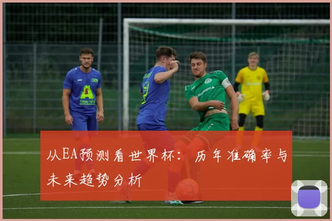 从EA预测看世界杯：历年准确率与未来趋势分析