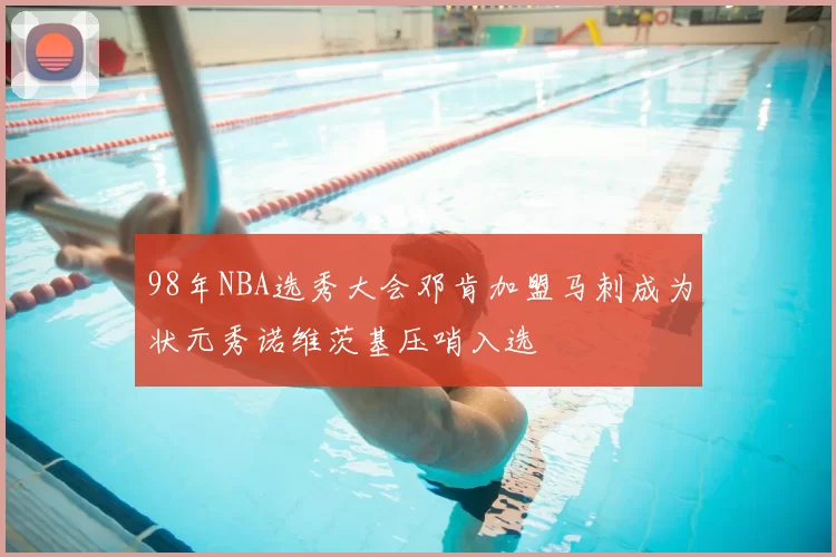 98年NBA选秀大会邓肯加盟马刺成为状元秀诺维茨基压哨入选