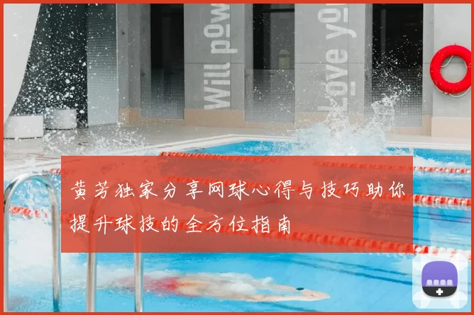 黄芳独家分享网球心得与技巧助你提升球技的全方位指南