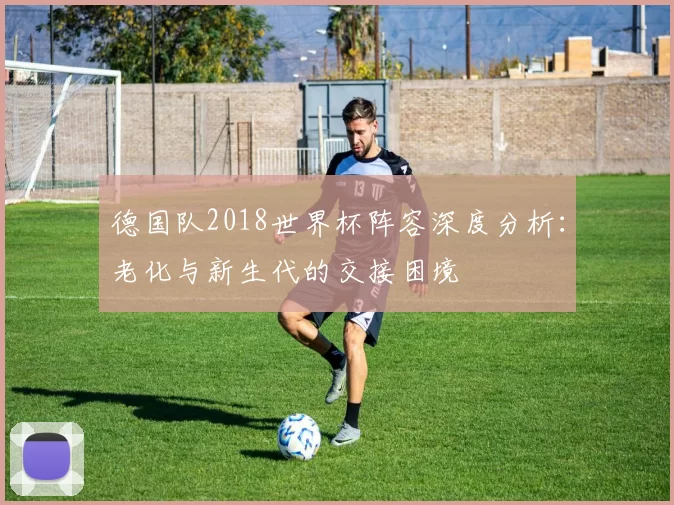 德国队2018世界杯阵容深度分析:老化与新生代的交接困境