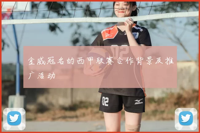 金威冠名的西甲联赛合作背景及推广活动