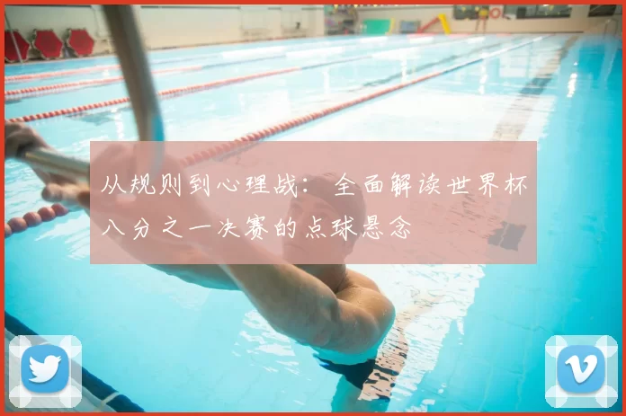 从规则到心理战:全面解读世界杯八分之一决赛的点球悬念