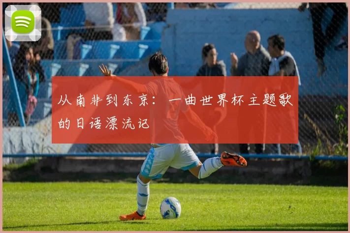 从南非到东京:一曲世界杯主题歌的日语漂流记