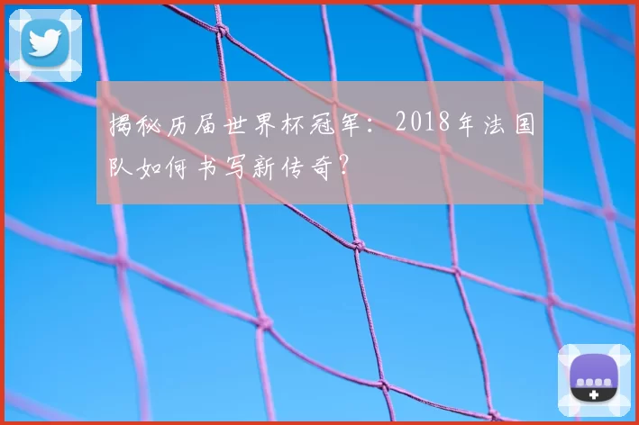 揭秘历届世界杯冠军:2018年法国队如何书写新传奇?