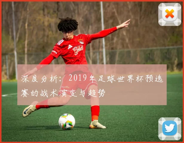 深度分析:2019年足球世界杯预选赛的战术演变与趋势