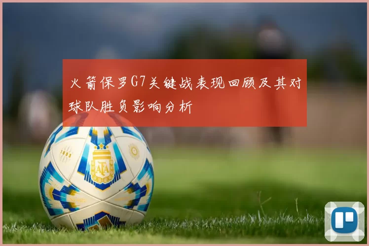 火箭保罗G7关键战表现回顾及其对球队胜负影响分析
