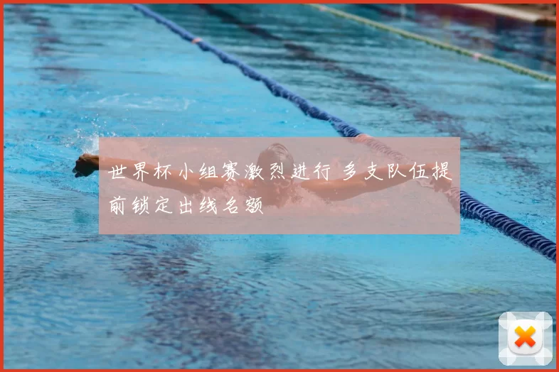世界杯小组赛激烈进行 多支队伍提前锁定出线名额