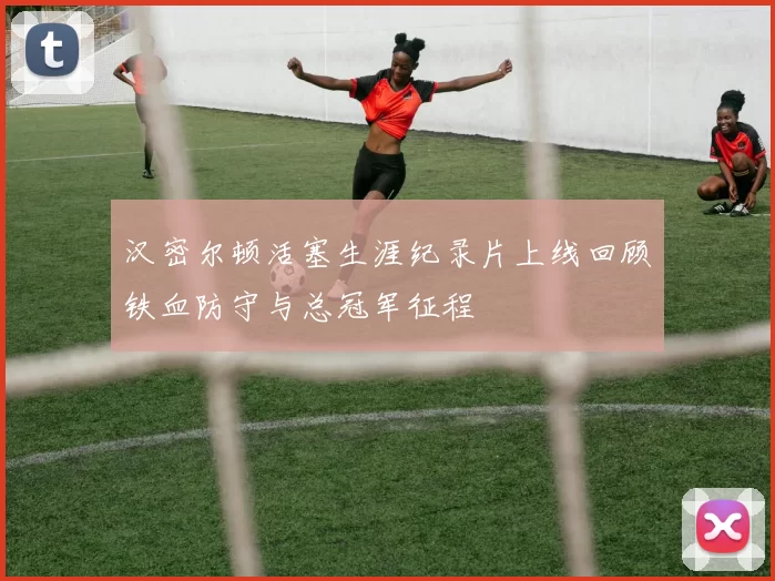 汉密尔顿活塞生涯纪录片上线回顾铁血防守与总冠军征程