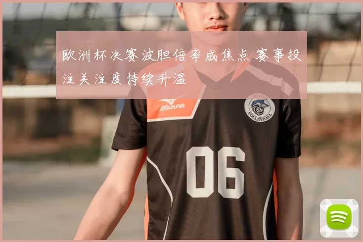 欧洲杯决赛波胆倍率成焦点 赛事投注关注度持续升温