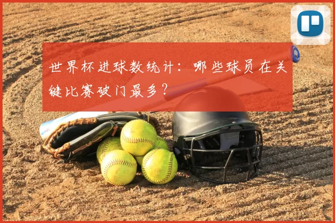 世界杯进球数统计:哪些球员在关键比赛破门最多?
