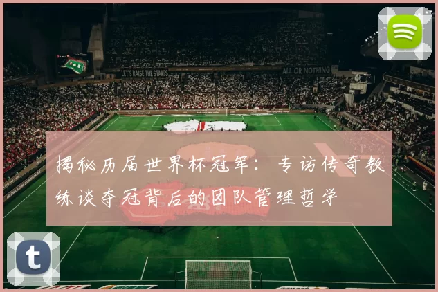 揭秘历届世界杯冠军:专访传奇教练谈夺冠背后的团队管理哲学