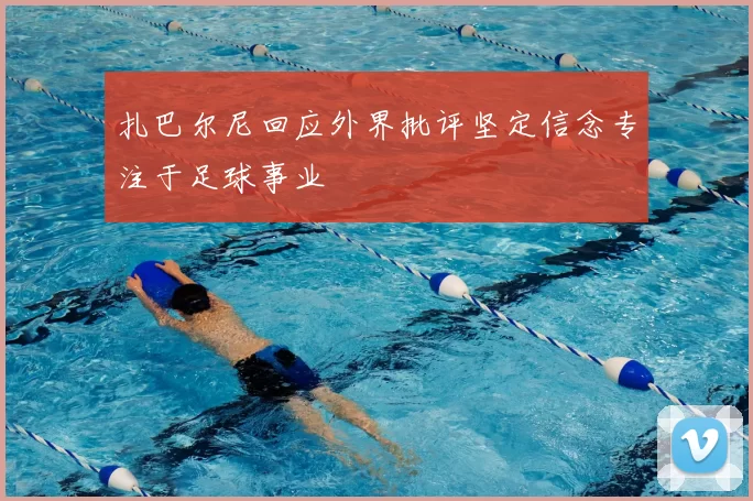 扎巴尔尼回应外界批评坚定信念专注于足球事业
