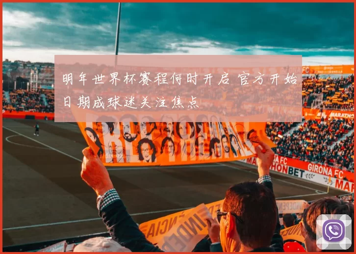 明年世界杯赛程何时开启 官方开始日期成球迷关注焦点