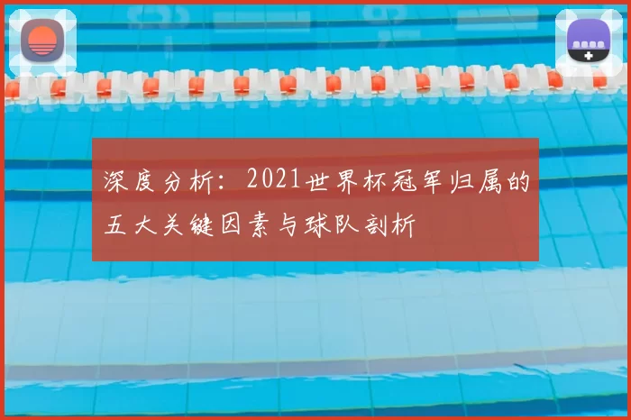 深度分析：2021世界杯冠军归属的五大关键因素与球队剖析
