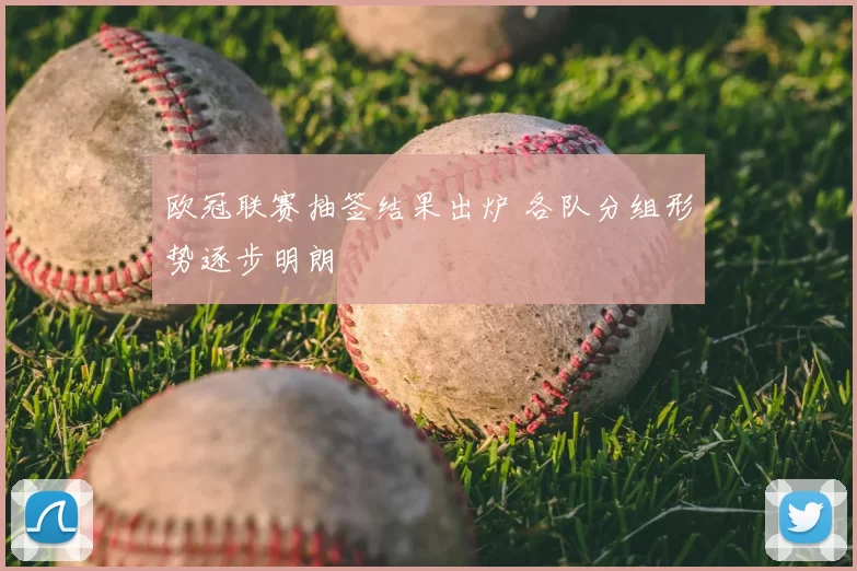 欧冠联赛抽签结果出炉 各队分组形势逐步明朗