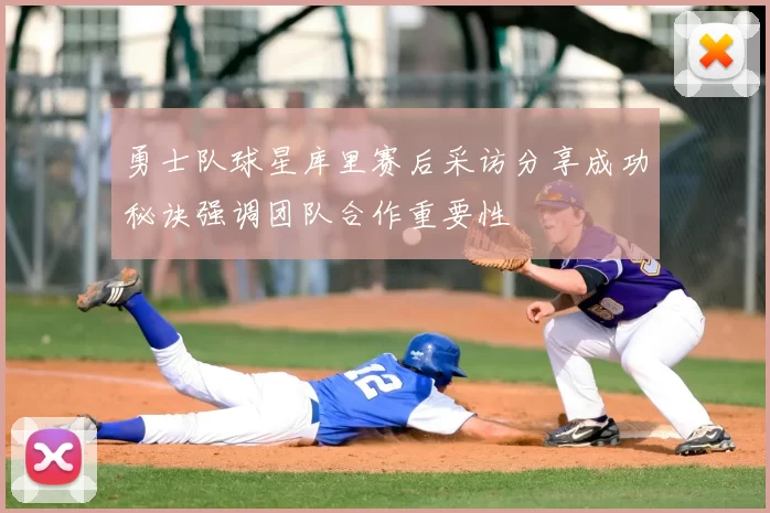 勇士队球星库里赛后采访分享成功秘诀强调团队合作重要性