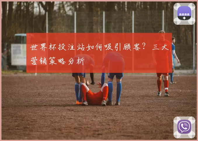 世界杯投注站如何吸引顾客?三大营销策略分析