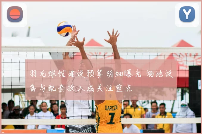 羽毛球馆建设预算明细曝光 场地设备与配套投入成关注重点
