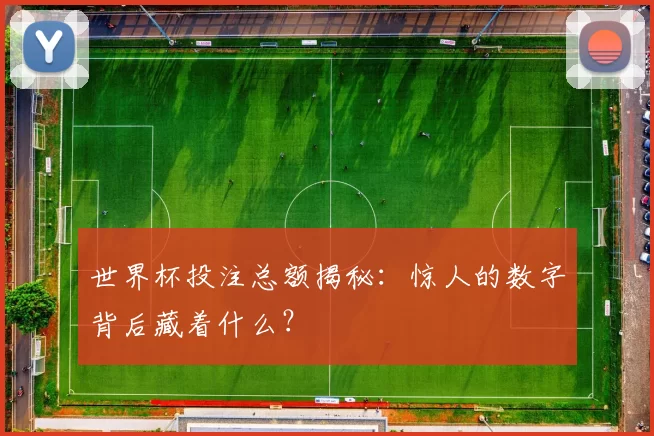 世界杯投注总额揭秘:惊人的数字背后藏着什么?
