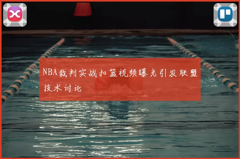 NBA裁判实战扣篮视频曝光引发联盟技术讨论