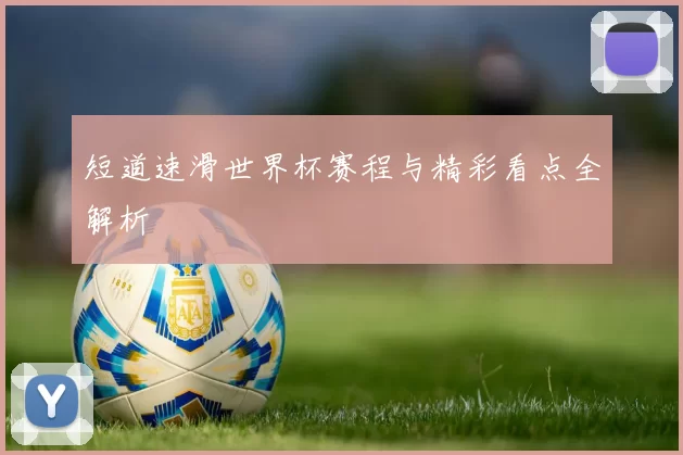 短道速滑世界杯赛程与精彩看点全解析