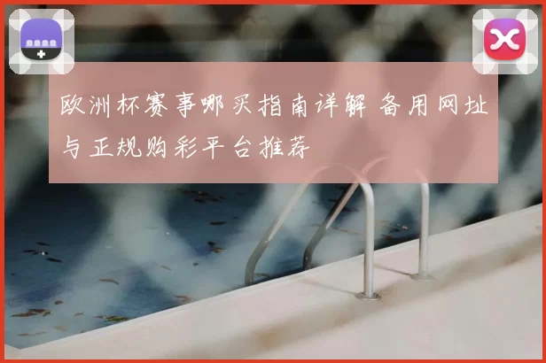 欧洲杯赛事哪买指南详解 备用网址与正规购彩平台推荐
