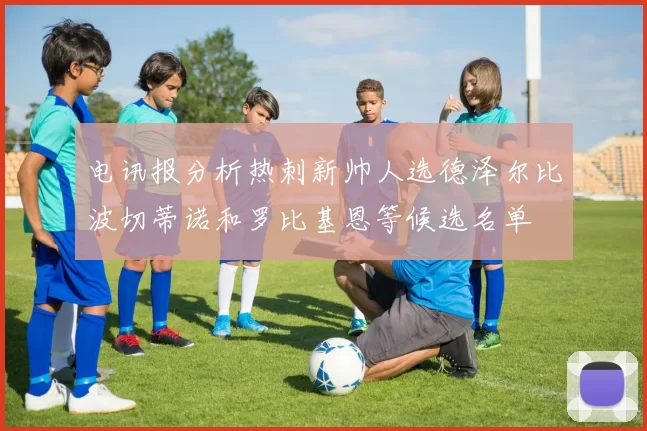 电讯报分析热刺新帅人选德泽尔比波切蒂诺和罗比基恩等候选名单