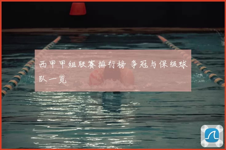 西甲甲组联赛排行榜 争冠与保级球队一览