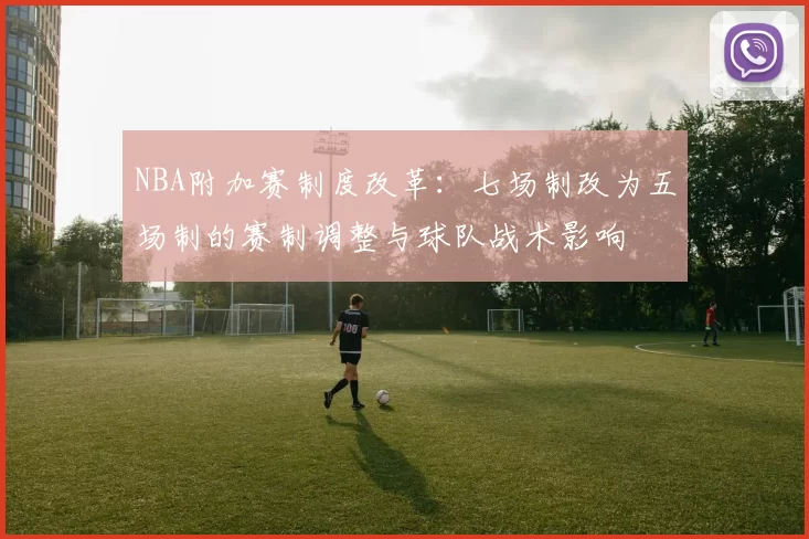 NBA附加赛制度改革:七场制改为五场制的赛制调整与球队战术影响