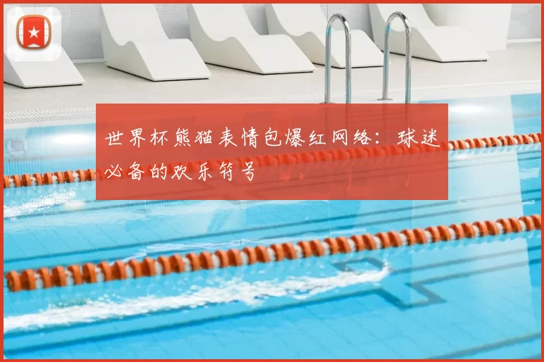 世界杯熊猫表情包爆红网络：球迷必备的欢乐符号