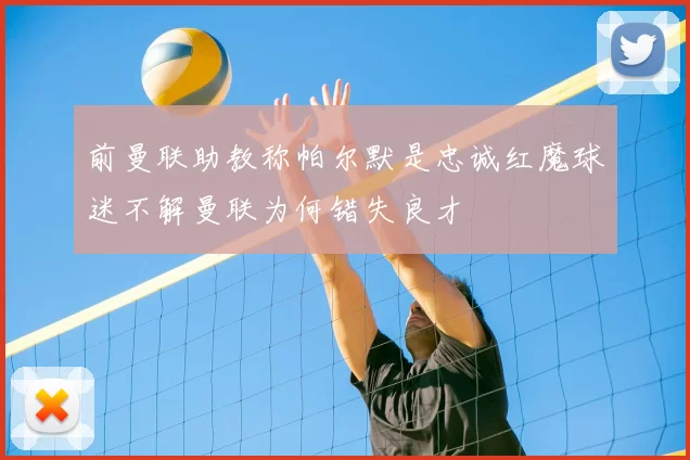 前曼联助教称帕尔默是忠诚红魔球迷不解曼联为何错失良才