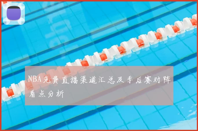 NBA免费直播渠道汇总及季后赛对阵看点分析