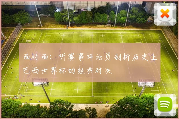 面对面:听赛事评论员剖析历史上巴西世界杯的经典对决