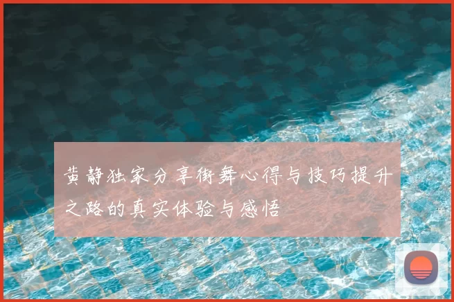 黄静独家分享街舞心得与技巧提升之路的真实体验与感悟