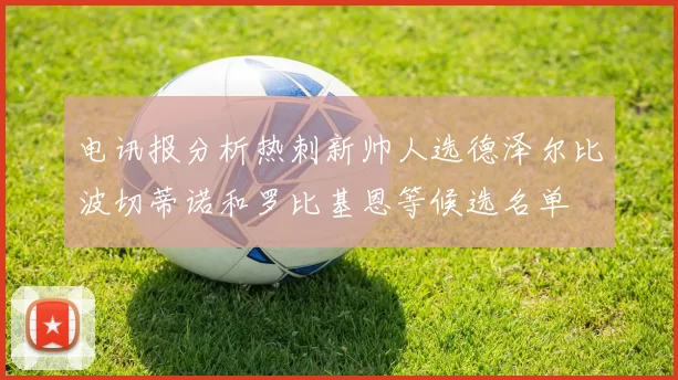 电讯报分析热刺新帅人选德泽尔比波切蒂诺和罗比基恩等候选名单