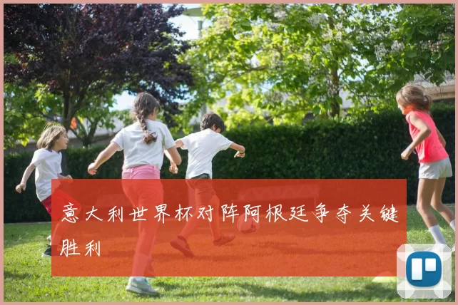 意大利世界杯对阵阿根廷争夺关键胜利