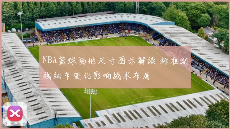 NBA篮球场地尺寸图示解读 标准划线细节变化影响战术布局