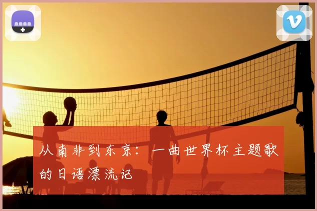 从南非到东京:一曲世界杯主题歌的日语漂流记