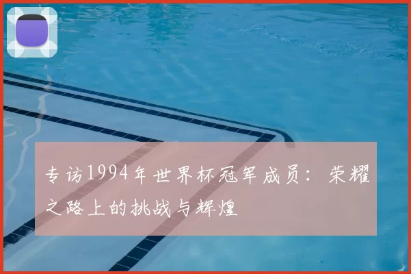 专访1994年世界杯冠军成员:荣耀之路上的挑战与辉煌